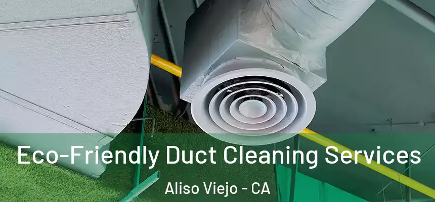  Eco-Friendly Duct Cleaning Services Aliso Viejo - CA